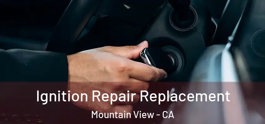  Ignition Repair Replacement Mountain View - CA